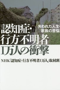 認知症・行方不明者１万人の衝撃　失われた人生・家族の苦悩/ＮＨＫ「認知症・行方不明者１万人」取材班