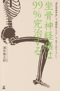 坐骨神経痛は99%完治する “脊柱管狭窄症”も“椎間板ヘルニア”も、あきらめなくていい!/酒井慎太郎