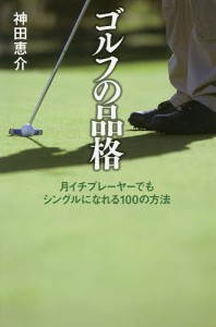 ゴルフの品格 月イチプレーヤーでもシングルになれる100の方法/神田恵介