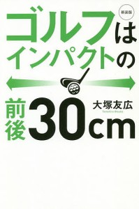 ゴルフはインパクトの前後30cm 新装版/大塚友広