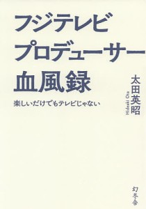 フジテレビプロデューサー血風録　楽しいだけでもテレビじゃない/太田英昭