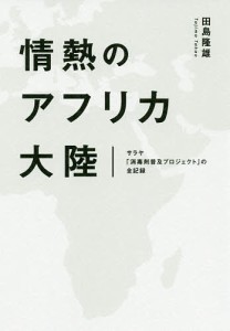 情熱のアフリカ大陸 サラヤ「消毒剤普及プロジェクト」の全記録/田島隆雄