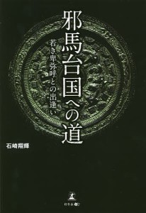 邪馬台国への道 若き卑弥呼との出逢い/石崎翔輝