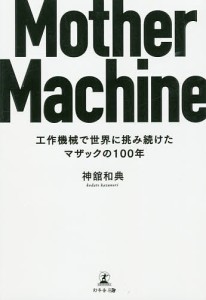 Mother Machine 工作機械で世界に挑み続けたマザックの100年/神舘和典