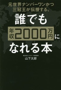 元世界ナンバーワンかつ三冠王が伝授する、誰でも年収2000万円になれる本/山下太郎