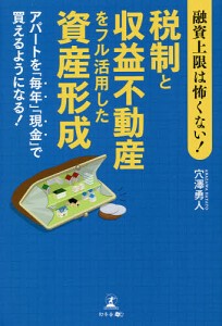 融資上限は怖くない!税制と収益不動産をフル活用した資産形成 アパートを「毎年」「現金」で買えるようになる!/穴澤勇人