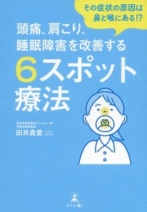 頭痛、肩こり、睡眠障害を改善する6スポット療法 その症状の原因は鼻と喉にある!?/田井真愛