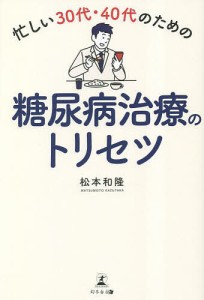 忙しい30代・40代のための糖尿病治療のトリセツ/松本和隆