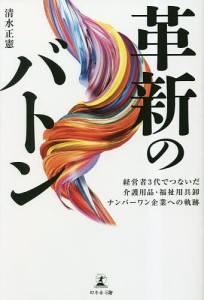 革新のバトン 経営者3代でつないだ介護用品・福祉用具卸ナンバーワン企業への軌跡/清水正憲