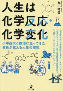 人生は化学反応・化学変化 小中高大と教壇に立ってきた教員が教える人生の探究/丸山晴男