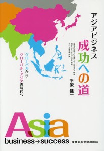 アジアビジネス成功への道 グローバルからグローバル・アジアの時代へ/平沢健一