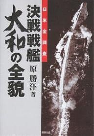 決戦戦艦大和の全貌 日米全調査/原勝洋