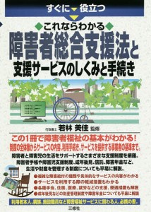 すぐに役立つこれならわかる障害者総合支援法と支援サービスのしくみと手続き/若林美佳