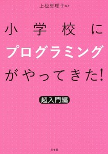 小学校にプログラミングがやってきた! 超入門編/上松恵理子