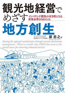 観光地経営でめざす地方創生 インバウンド獲得の司令塔となる世界水準DMOとは/原忠之