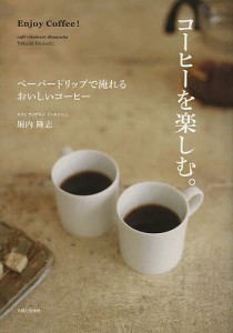 コーヒーを楽しむ。 ペーパードリップで淹れるおいしいコーヒー/堀内隆志