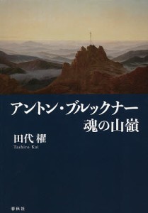 アントン・ブルックナー魂の山嶺 新装版/田代櫂