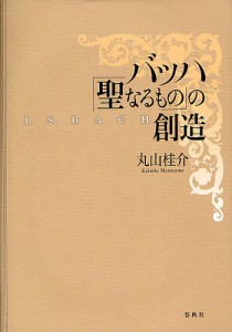 バッハ「聖なるもの」の創造/丸山桂介