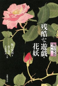 残酷な遊戯・花妖 坂口安吾作品集/坂口安吾/浅子逸男/七北数人