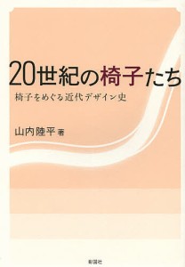 20世紀の椅子たち 椅子をめぐる近代デザイン史/山内陸平