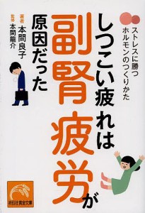 しつこい疲れは副腎疲労が原因だった ストレスに勝つホルモンのつくりかた/本間良子/本間龍介