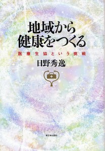 地域から健康をつくる 医療生協という挑戦/日野秀逸