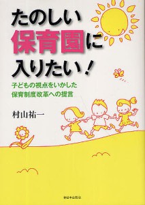 たのしい保育園に入りたい! 子どもの視点をいかした保育制度改革への提言/村山祐一