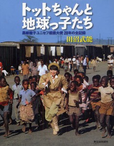 トットちゃんと地球っ子たち 黒柳徹子ユニセフ親善大使28年の全記録/田沼武能