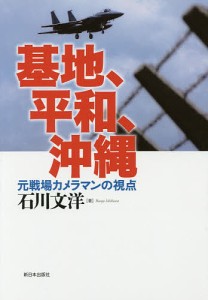 基地、平和、沖縄 元戦場カメラマンの視点/石川文洋