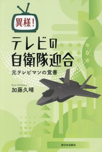 異様!テレビの自衛隊迎合 元テレビマンの覚書/加藤久晴