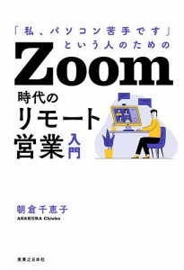 Zoom時代のリモート営業入門 「私、パソコン苦手です」という人のための/朝倉千恵子