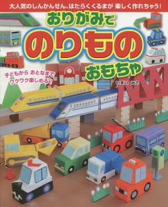 おりがみでのりものおもちゃ 大人気のしんかんせん、はたらくくるまが楽しく作れちゃう! 子どもからおとなまでワクワク楽しめる!