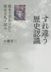 すれ違う歴史認識 戦争で歪められた歴史を糺す試み/早瀬晋三