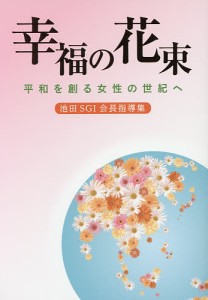 幸福の花束 平和を創る女性の世紀へ 池田SGI会長指導集/創価学会婦人部