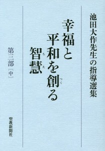 幸福と平和を創る智慧 池田大作先生の指導選集 第3部中/池田大作先生指導選集編集委員会