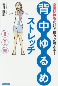 「背中ゆるめ」ストレッチ 5回ひねるだけで痛みが消える!/岩井隆彰