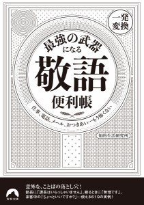 最強の武器になる「敬語」便利帳〈一発変換〉 仕事、電話、メール、おつきあい…もう怖くない/知的生活研究所