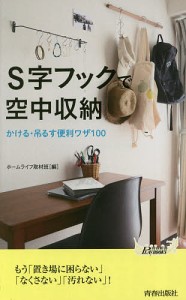 S字フックで空中収納 かける・吊るす便利ワザ100/ホームライフ取材班