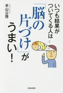 いつも結果がついてくる人は「脳の片づけ」がうまい！/米山公啓