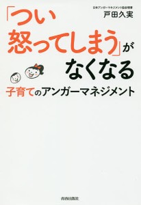 「つい怒ってしまう」がなくなる子育てのアンガーマネジメント/戸田久実