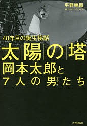 「太陽の塔」岡本太郎と7人の男(サムライ)たち 48年目の誕生秘話/平野暁臣