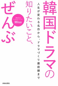 韓国ドラマの知りたいこと、ぜんぶ 人生が変わる名作から、ドラマづくり最前線まで/Ｍｉｓａ