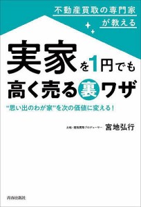 不動産買取の専門家が教える実家を1円でも高く売る裏ワザ “思い出のわが家”を次の価値に変える!/宮地弘行