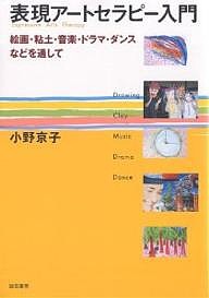 表現アートセラピー入門　絵画・粘土・音楽・ドラマ・ダンスなどを通して/小野京子