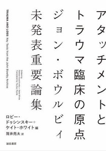 アタッチメントとトラウマ臨床の原点 ジョン・ボウルビィ未発表重要論集/ジョン・ボウルビィ/ロビー・ドゥシンスキー