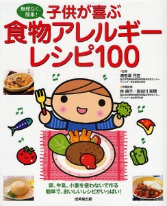 子供が喜ぶ食物アレルギーレシピ100 無理なく、簡単! 卵、牛乳、小麦を使わないで作る簡単で、おいしいレシピがいっぱい!