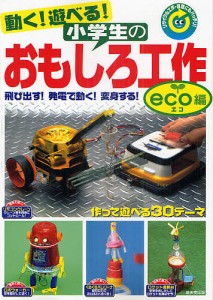 動く!遊べる!小学生のおもしろ工作 飛び出す!発電で動く!変身する!作って遊べる30テーマ eco編 リサイクル工作・宿題にもバ