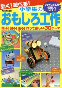 動く!遊べる!小学生のおもしろ工作 飛ぶ!回る!走る!作って楽しい30テーマ/滝川洋二