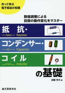 抵抗・コンデンサー・コイルの基礎 作って学ぶ電子部品の知識 数値調整による回路の動作変化をマスター/加藤芳夫