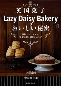 英国菓子Lazy Daisy Bakeryのおいしい秘密 果物とスパイスで、季節の旬を感じるレシピ/小関由美/中山真由美